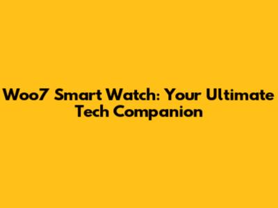 Woo7 Smart Watch: Your Ultimate Tech Companion