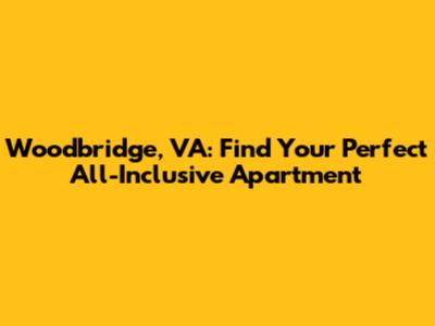 Woodbridge, VA: Find Your Perfect All-Inclusive Apartment