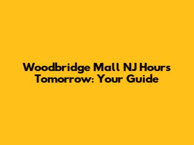 Woodbridge Mall NJ Hours Tomorrow: Your Guide
