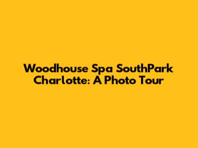 Woodhouse Spa SouthPark Charlotte: A Photo Tour