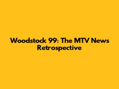 Woodstock '99: The MTV News Retrospective