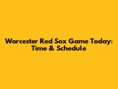 Worcester Red Sox Game Today: Time & Schedule