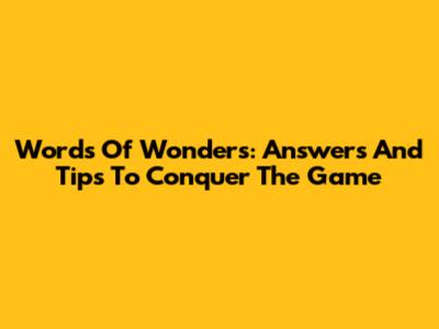 Words Of Wonders: Answers And Tips To Conquer The Game