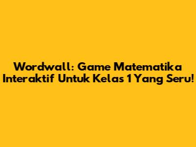 Wordwall: Game Matematika Interaktif Untuk Kelas 1 Yang Seru!