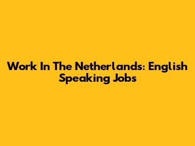 Work In The Netherlands: English Speaking Jobs