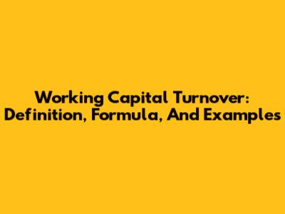 Working Capital Turnover: Definition, Formula, And Examples