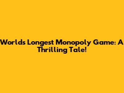World's Longest Monopoly Game: A Thrilling Tale!