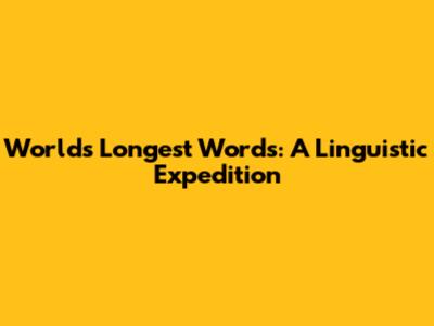 World's Longest Words: A Linguistic Expedition
