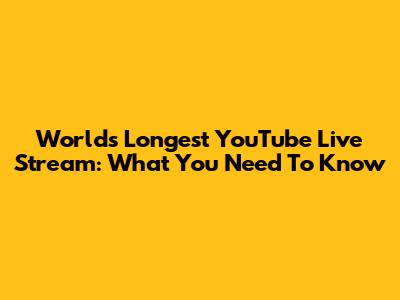 World's Longest YouTube Live Stream: What You Need To Know
