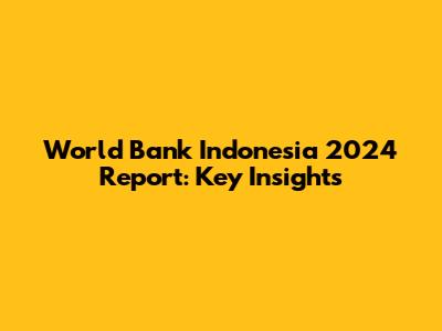 World Bank Indonesia 2024 Report: Key Insights