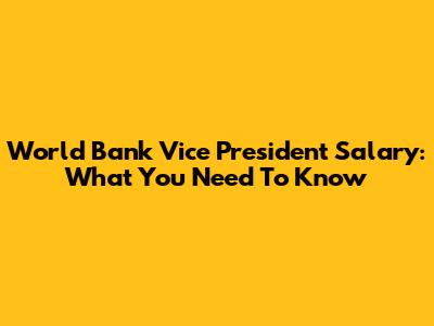 World Bank Vice President Salary: What You Need To Know