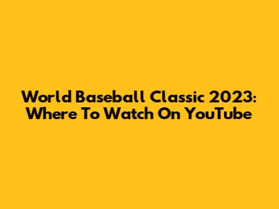 World Baseball Classic 2023: Where To Watch On YouTube