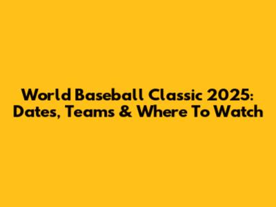 World Baseball Classic 2025: Dates, Teams & Where To Watch
