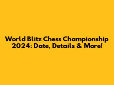 World Blitz Chess Championship 2024: Date, Details & More!
