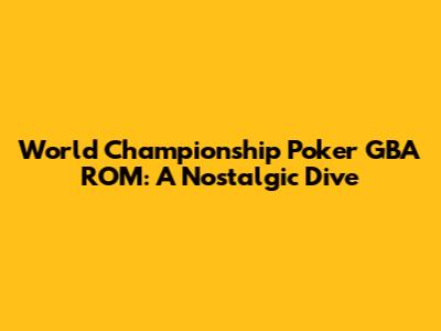 World Championship Poker GBA ROM: A Nostalgic Dive