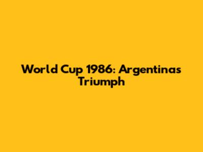 World Cup 1986: Argentina's Triumph
