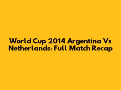 World Cup 2014 Argentina Vs Netherlands: Full Match Recap