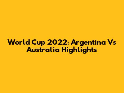 World Cup 2022: Argentina Vs Australia Highlights
