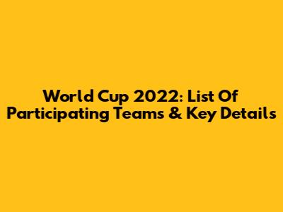 World Cup 2022: List Of Participating Teams & Key Details