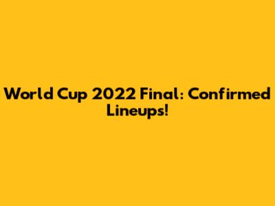 World Cup 2022 Final: Confirmed Lineups!