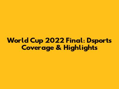 World Cup 2022 Final: Dsports Coverage & Highlights