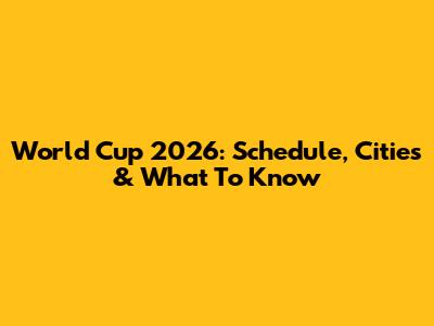 World Cup 2026: Schedule, Cities & What To Know