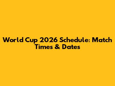 World Cup 2026 Schedule: Match Times & Dates