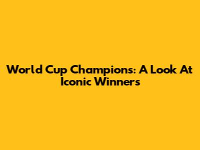 World Cup Champions: A Look At Iconic Winners
