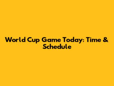 World Cup Game Today: Time & Schedule