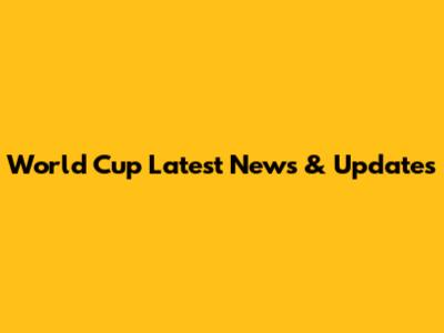 World Cup Latest News & Updates