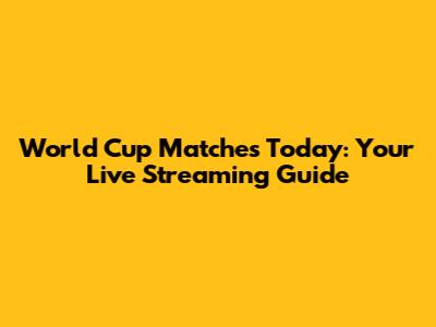 World Cup Matches Today: Your Live Streaming Guide