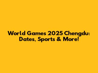 World Games 2025 Chengdu: Dates, Sports & More!