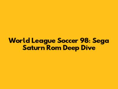 World League Soccer 98: Sega Saturn Rom Deep Dive