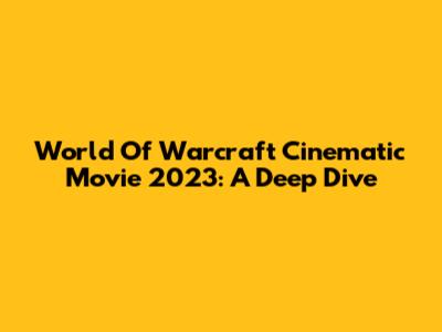 World Of Warcraft Cinematic Movie 2023: A Deep Dive