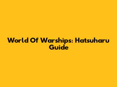 World Of Warships: Hatsuharu Guide