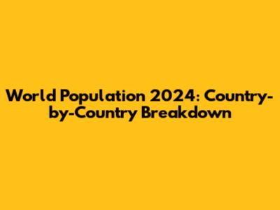World Population 2024: Country-by-Country Breakdown