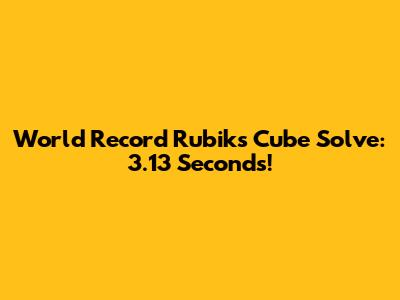 World Record Rubik's Cube Solve: 3.13 Seconds!