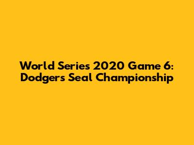 World Series 2020 Game 6: Dodgers Seal Championship