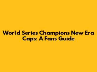 World Series Champions New Era Caps: A Fan's Guide