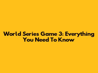 World Series Game 3: Everything You Need To Know