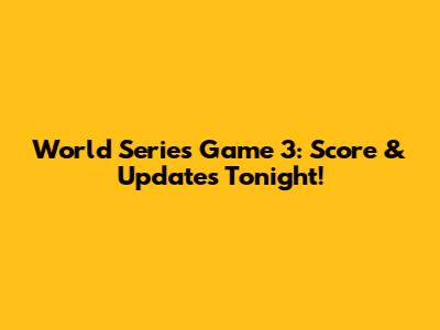 World Series Game 3: Score & Updates Tonight!