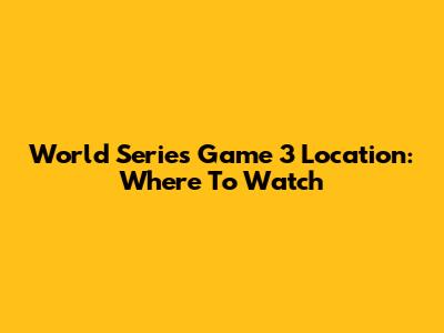 World Series Game 3 Location: Where To Watch