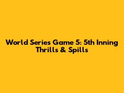 World Series Game 5: 5th Inning Thrills & Spills