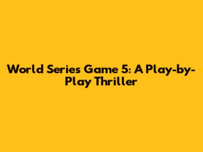 World Series Game 5: A Play-by-Play Thriller