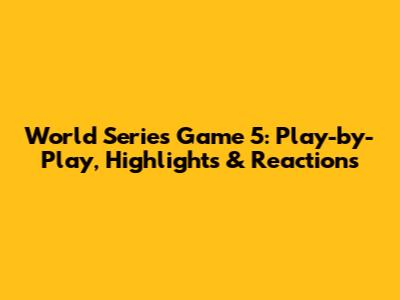 World Series Game 5: Play-by-Play, Highlights & Reactions