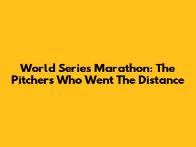 World Series Marathon: The Pitchers Who Went The Distance