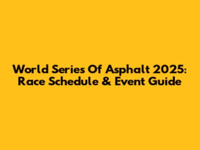 World Series Of Asphalt 2025: Race Schedule & Event Guide