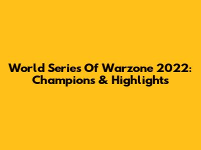 World Series Of Warzone 2022: Champions & Highlights