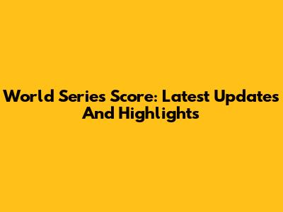 World Series Score: Latest Updates And Highlights