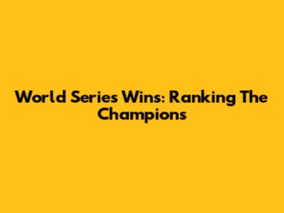 World Series Wins: Ranking The Champions